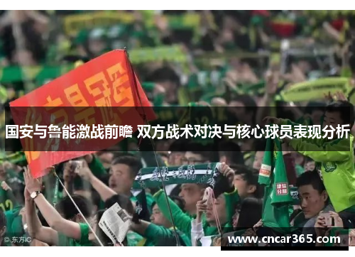 国安与鲁能激战前瞻 双方战术对决与核心球员表现分析