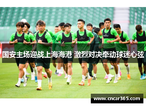国安主场迎战上海海港 激烈对决牵动球迷心弦