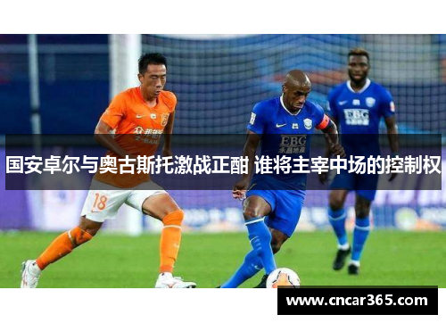 国安卓尔与奥古斯托激战正酣 谁将主宰中场的控制权