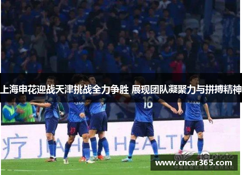 上海申花迎战天津挑战全力争胜 展现团队凝聚力与拼搏精神