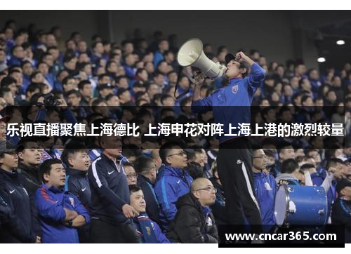 乐视直播聚焦上海德比 上海申花对阵上海上港的激烈较量
