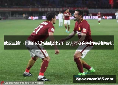 武汉三镇与上海申花激战成2比2平 双方互交白卷错失制胜良机