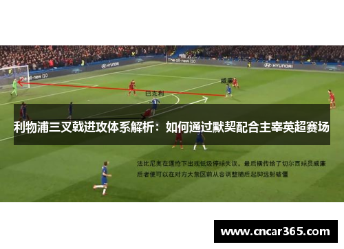 利物浦三叉戟进攻体系解析：如何通过默契配合主宰英超赛场