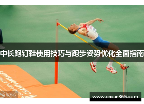 中长跑钉鞋使用技巧与跑步姿势优化全面指南