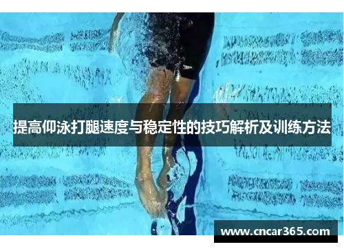 提高仰泳打腿速度与稳定性的技巧解析及训练方法